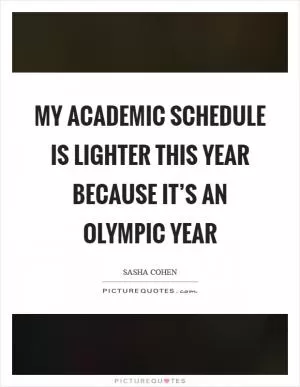 My academic schedule is lighter this year because it’s an Olympic year Picture Quote #1