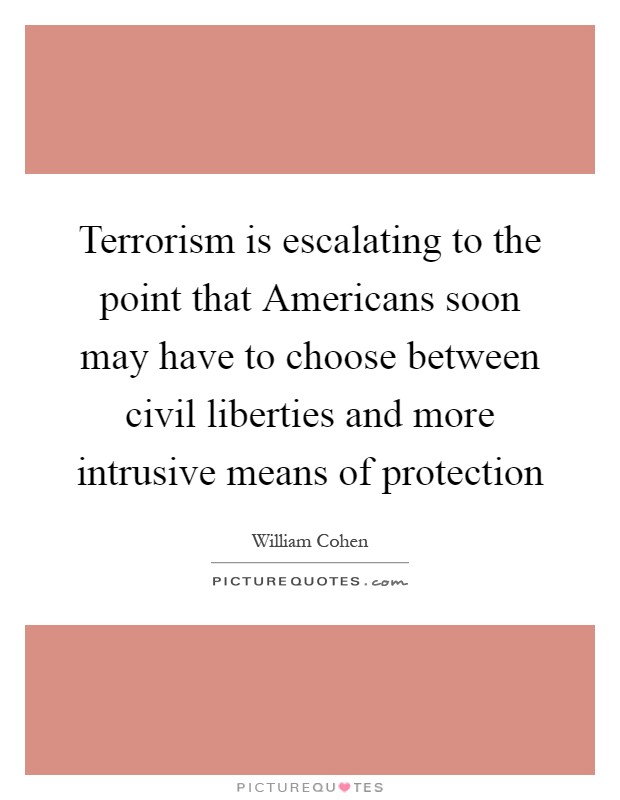 Terrorism is escalating to the point that Americans soon may have to choose between civil liberties and more intrusive means of protection Picture Quote #1