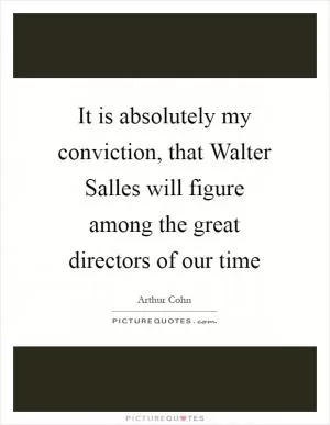 It is absolutely my conviction, that Walter Salles will figure among the great directors of our time Picture Quote #1