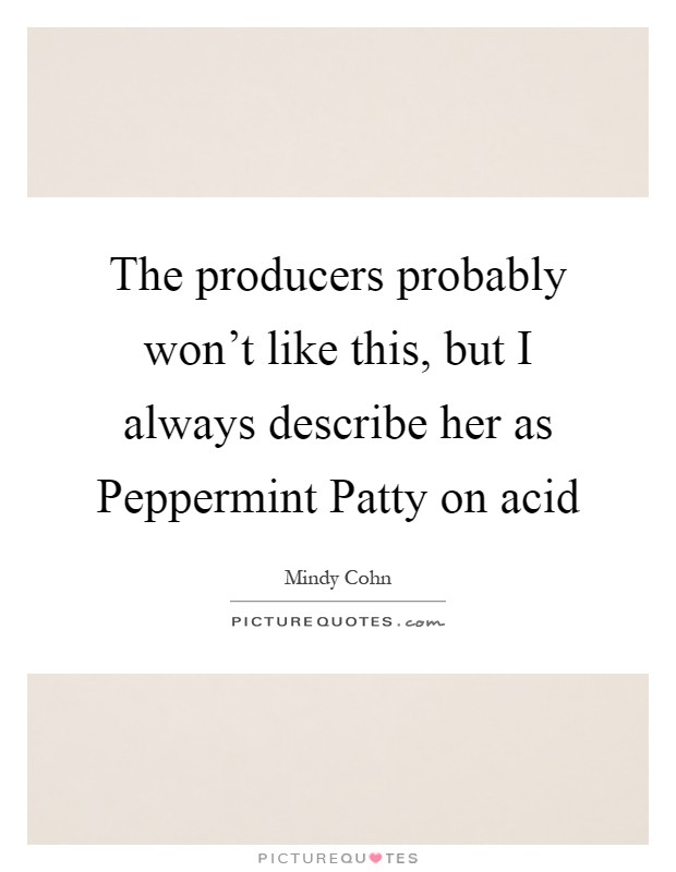 The producers probably won't like this, but I always describe her as Peppermint Patty on acid Picture Quote #1
