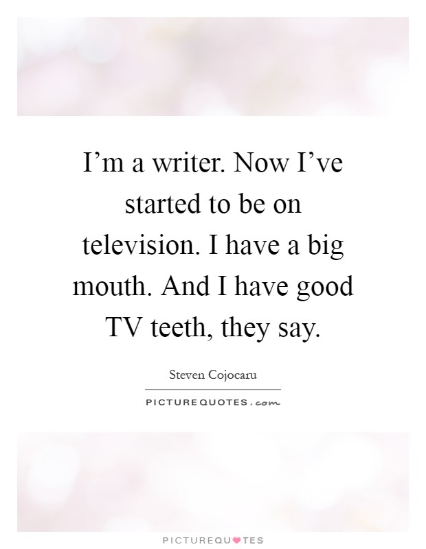 I'm a writer. Now I've started to be on television. I have a big mouth. And I have good TV teeth, they say Picture Quote #1