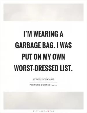 I’m wearing a garbage bag. I was put on my own worst-dressed list Picture Quote #1
