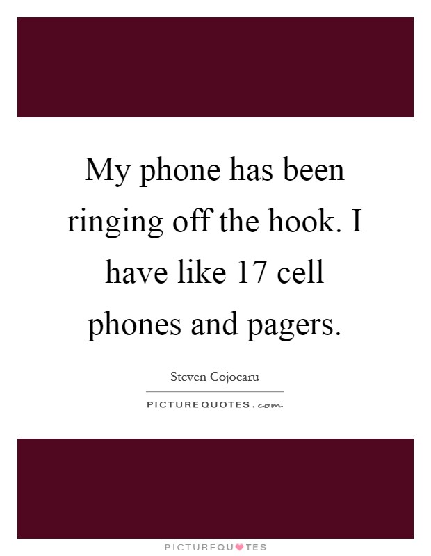 My phone has been ringing off the hook. I have like 17 cell phones and pagers Picture Quote #1