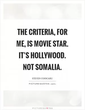 The criteria, for me, is movie star. It’s Hollywood. Not Somalia Picture Quote #1