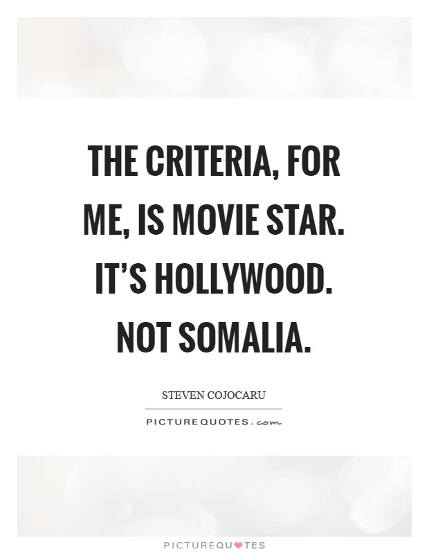 The criteria, for me, is movie star. It's Hollywood. Not Somalia Picture Quote #1