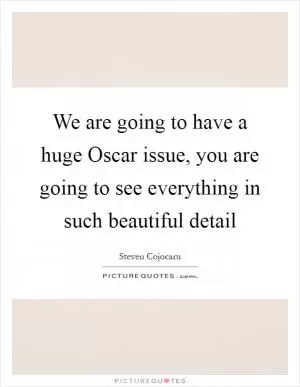 We are going to have a huge Oscar issue, you are going to see everything in such beautiful detail Picture Quote #1