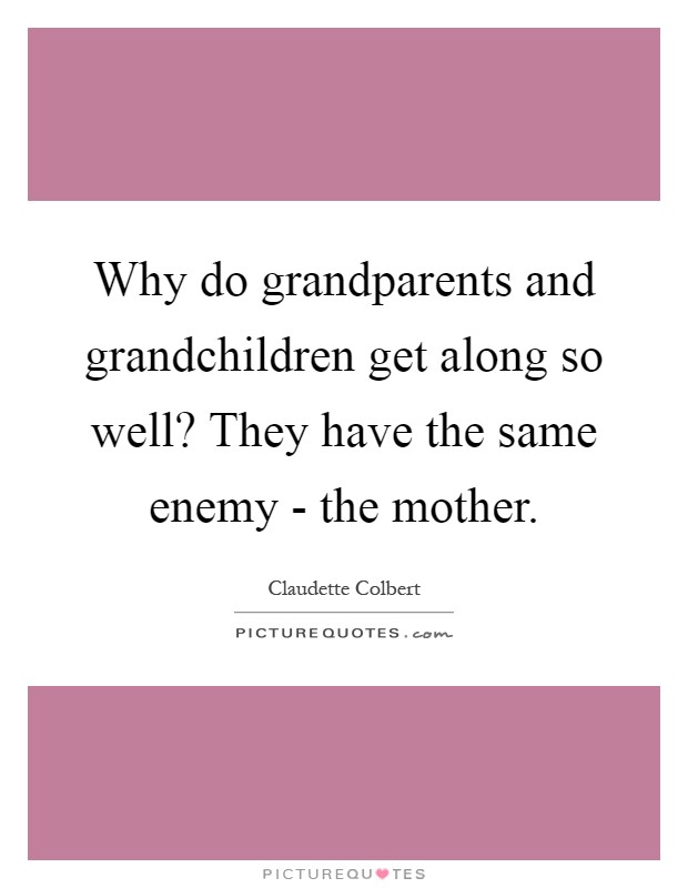 Why do grandparents and grandchildren get along so well? They have the same enemy - the mother Picture Quote #1