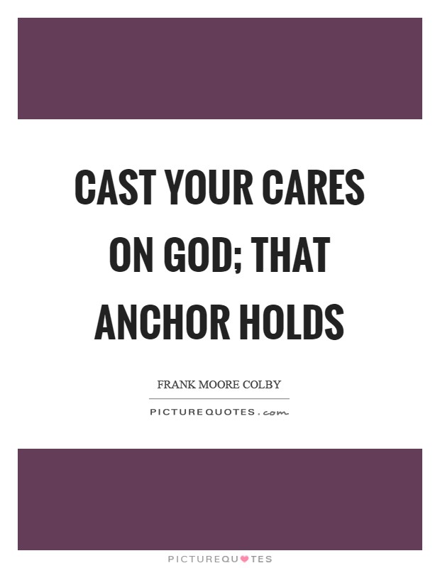 Cast your cares on God; that anchor holds Picture Quote #1