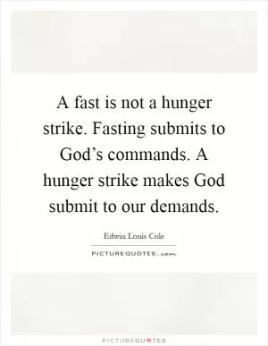 A fast is not a hunger strike. Fasting submits to God’s commands. A hunger strike makes God submit to our demands Picture Quote #1