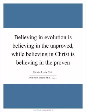 Believing in evolution is believing in the unproved, while believing in Christ is believing in the proven Picture Quote #1