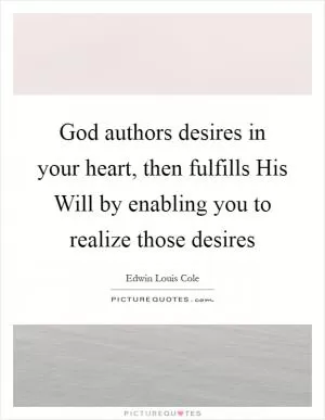 God authors desires in your heart, then fulfills His Will by enabling you to realize those desires Picture Quote #1