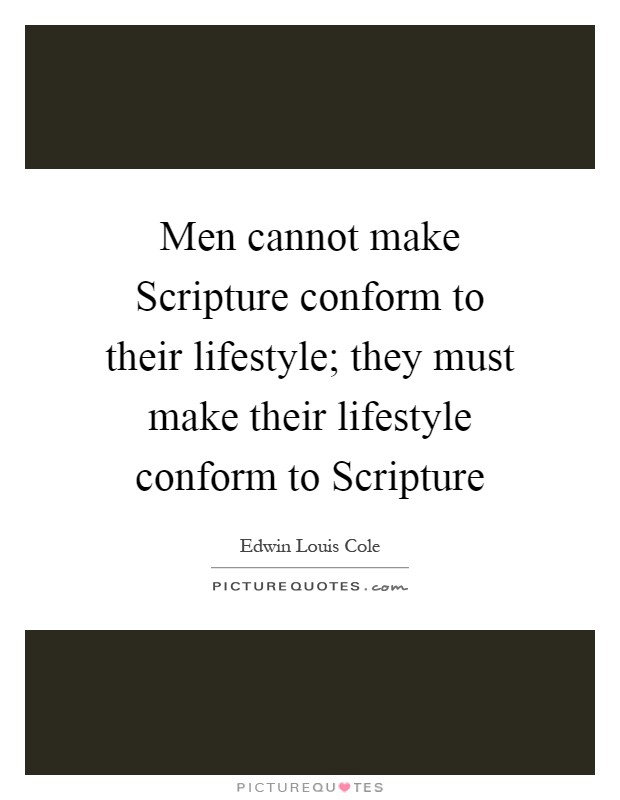 Men cannot make Scripture conform to their lifestyle; they must make their lifestyle conform to Scripture Picture Quote #1