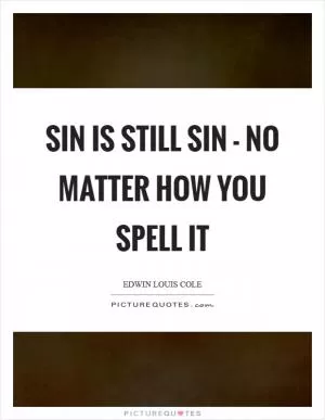 Sin is still sin - no matter how you spell it Picture Quote #1