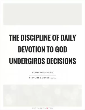 The discipline of daily devotion to God undergirds decisions Picture Quote #1
