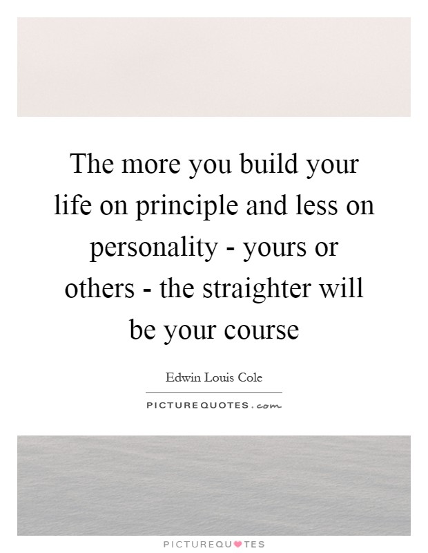 The more you build your life on principle and less on personality - yours or others - the straighter will be your course Picture Quote #1