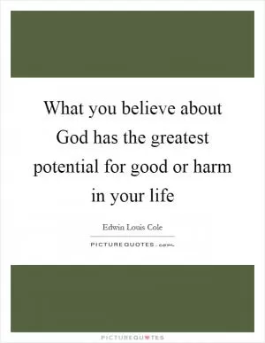What you believe about God has the greatest potential for good or harm in your life Picture Quote #1