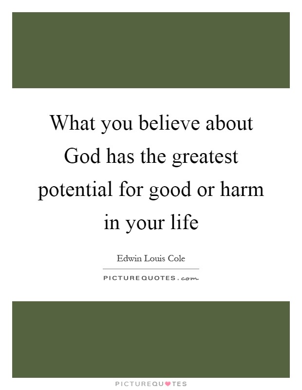 What you believe about God has the greatest potential for good or harm in your life Picture Quote #1