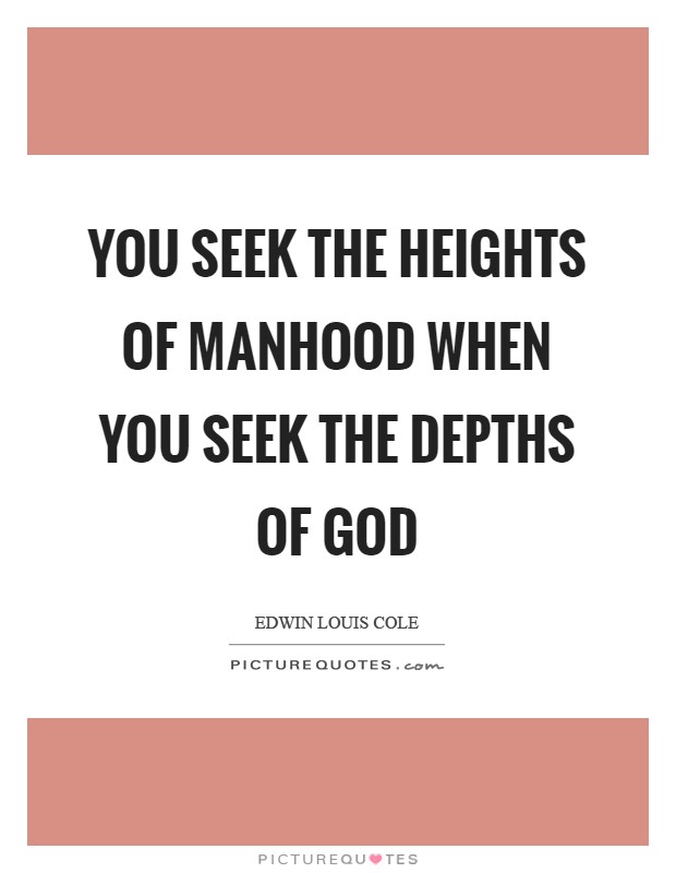 You seek the heights of manhood when you seek the depths of God Picture Quote #1