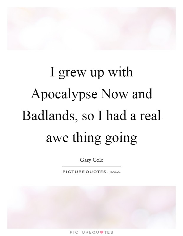 I grew up with Apocalypse Now and Badlands, so I had a real awe thing going Picture Quote #1