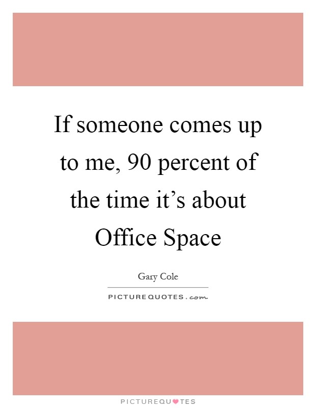 If someone comes up to me, 90 percent of the time it's about Office Space Picture Quote #1