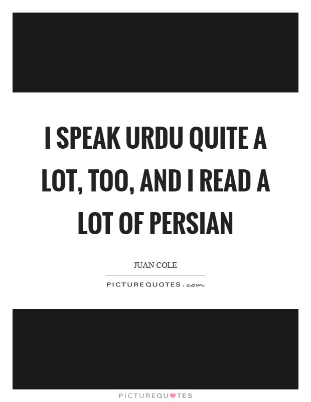 I speak Urdu quite a lot, too, and I read a lot of Persian Picture Quote #1