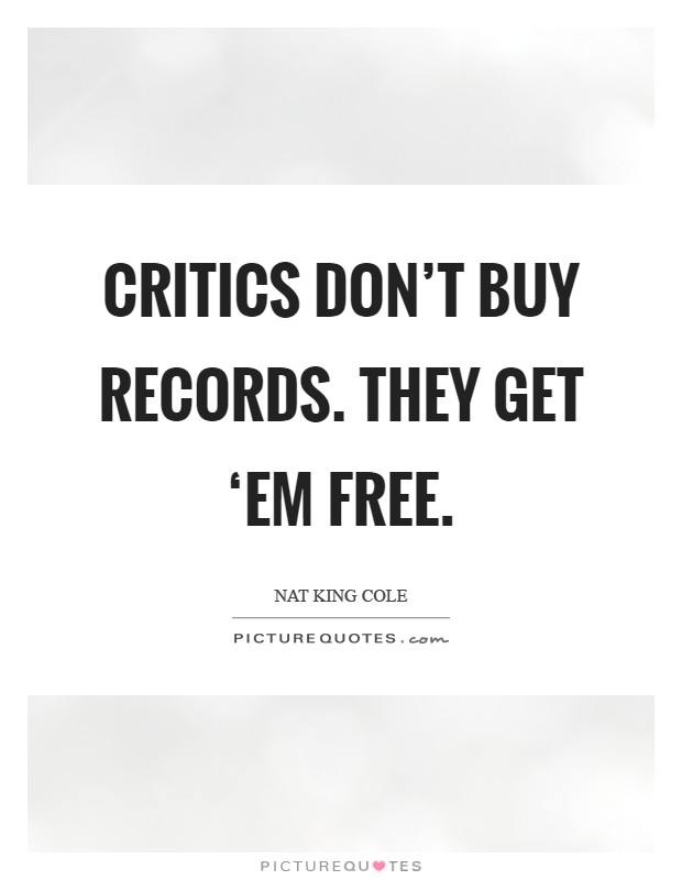 Critics don't buy records. They get ‘em free Picture Quote #1