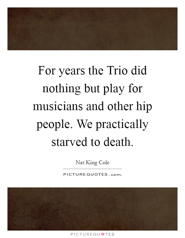 For years the Trio did nothing but play for musicians and other hip people. We practically starved to death Picture Quote #1