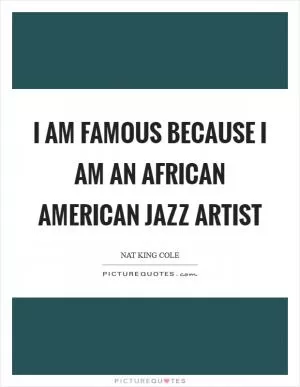 I am famous because I am an African American jazz artist Picture Quote #1