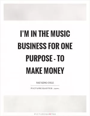 I’m in the music business for one purpose - to make money Picture Quote #1