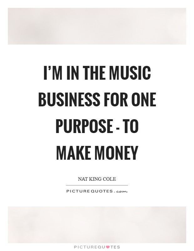 I'm in the music business for one purpose - to make money Picture Quote #1