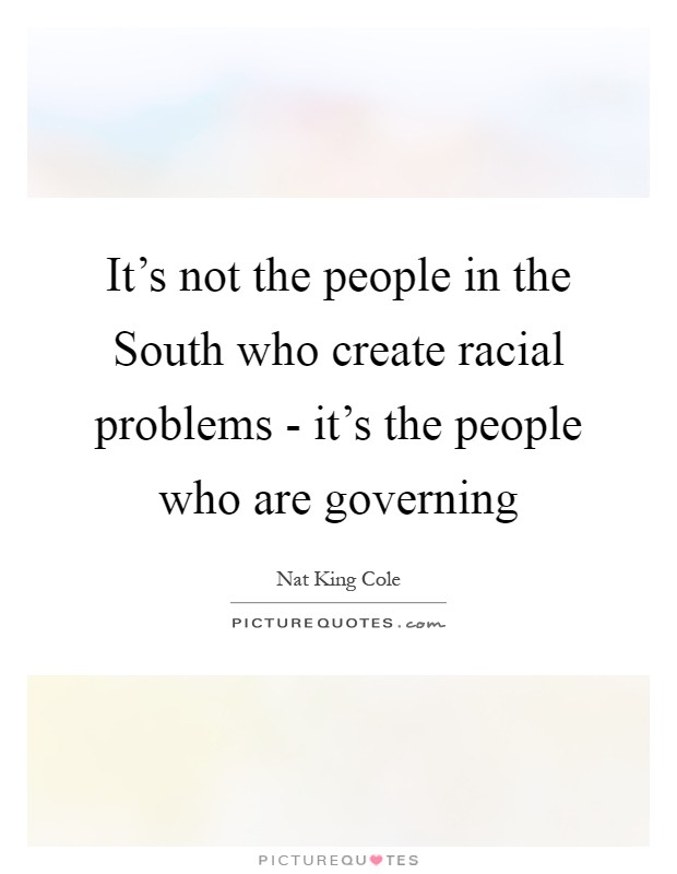 It's not the people in the South who create racial problems - it's the people who are governing Picture Quote #1
