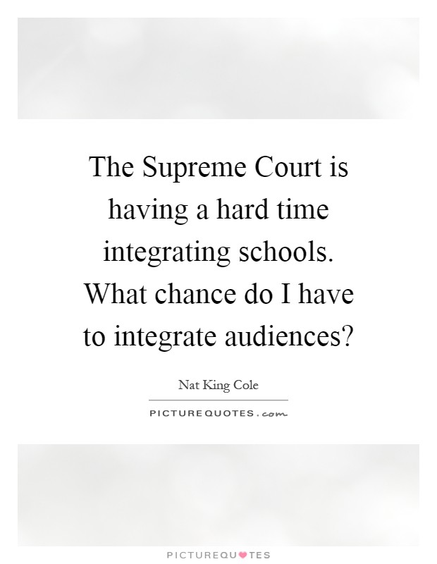 The Supreme Court is having a hard time integrating schools. What chance do I have to integrate audiences? Picture Quote #1