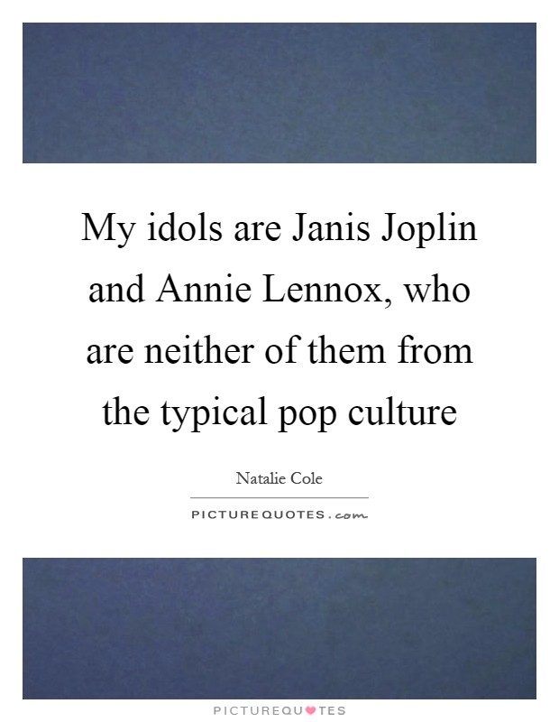 My idols are Janis Joplin and Annie Lennox, who are neither of them from the typical pop culture Picture Quote #1