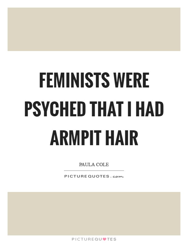 Feminists were psyched that I had armpit hair Picture Quote #1