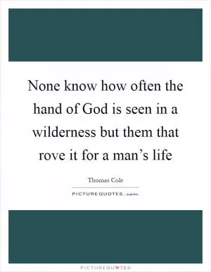 None know how often the hand of God is seen in a wilderness but them that rove it for a man’s life Picture Quote #1