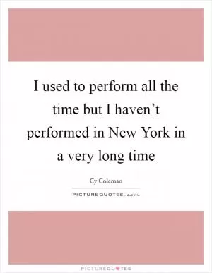I used to perform all the time but I haven’t performed in New York in a very long time Picture Quote #1