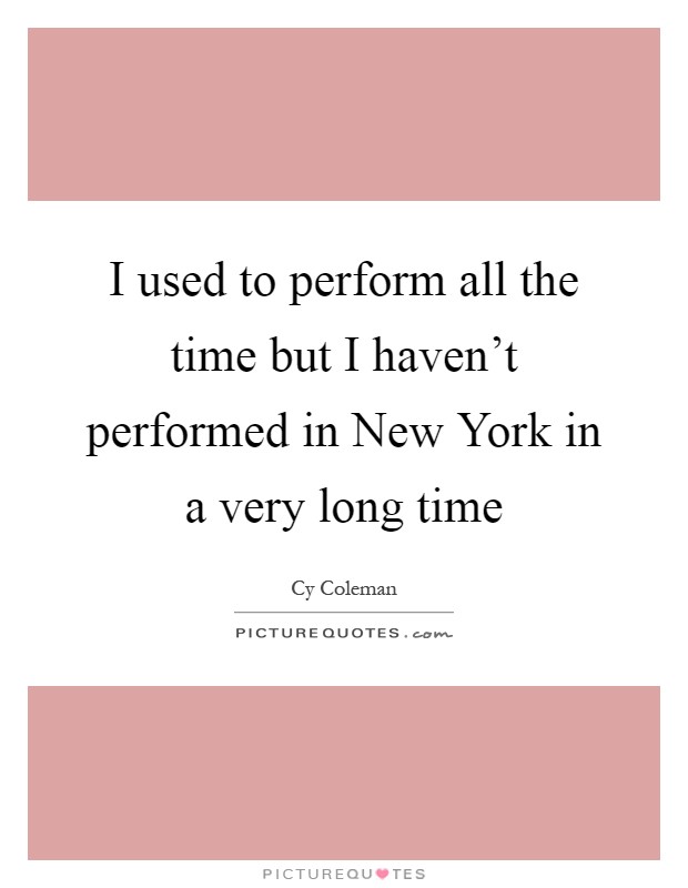 I used to perform all the time but I haven't performed in New York in a very long time Picture Quote #1