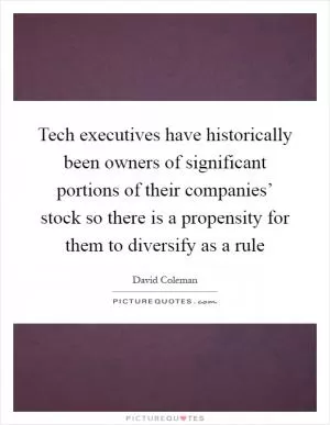 Tech executives have historically been owners of significant portions of their companies’ stock so there is a propensity for them to diversify as a rule Picture Quote #1