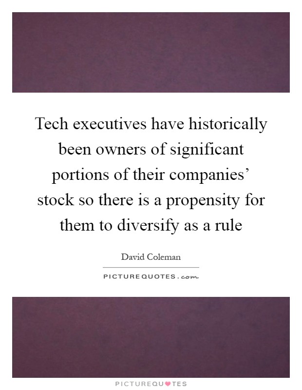 Tech executives have historically been owners of significant portions of their companies' stock so there is a propensity for them to diversify as a rule Picture Quote #1