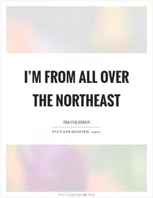 I’m from all over the Northeast Picture Quote #1