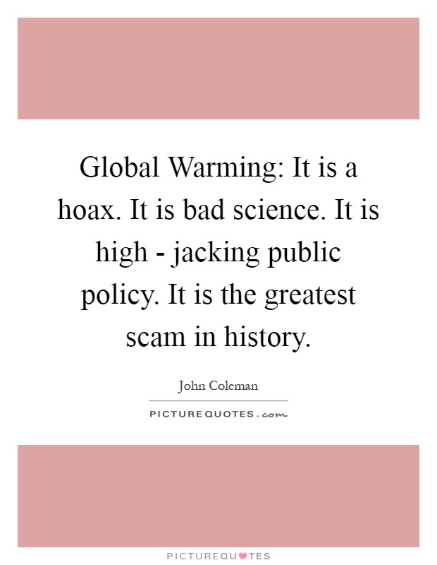 Global Warming: It is a hoax. It is bad science. It is high - jacking public policy. It is the greatest scam in history Picture Quote #1