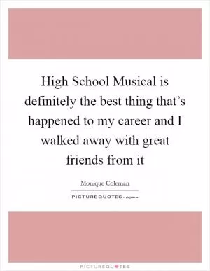 High School Musical is definitely the best thing that’s happened to my career and I walked away with great friends from it Picture Quote #1