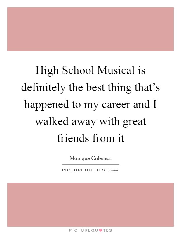 High School Musical is definitely the best thing that's happened to my career and I walked away with great friends from it Picture Quote #1