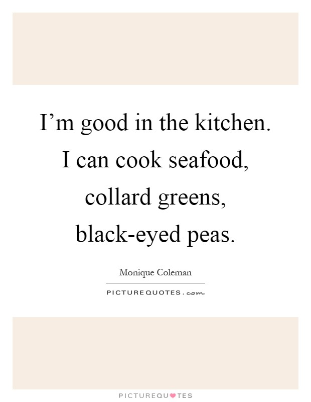 I'm good in the kitchen. I can cook seafood, collard greens, black-eyed peas Picture Quote #1