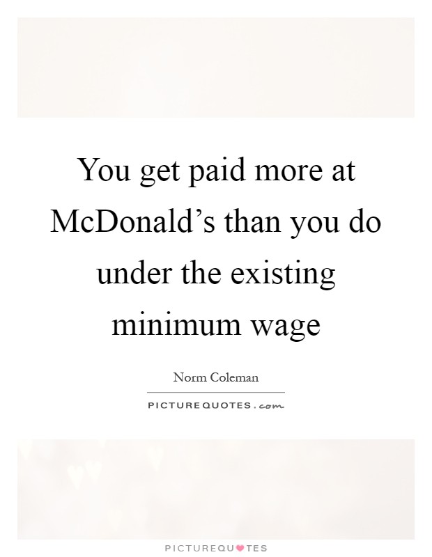 You get paid more at McDonald's than you do under the existing minimum wage Picture Quote #1