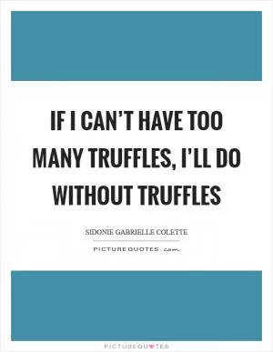 If I can’t have too many truffles, I’ll do without truffles Picture Quote #1