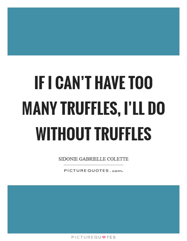 If I can't have too many truffles, I'll do without truffles Picture Quote #1