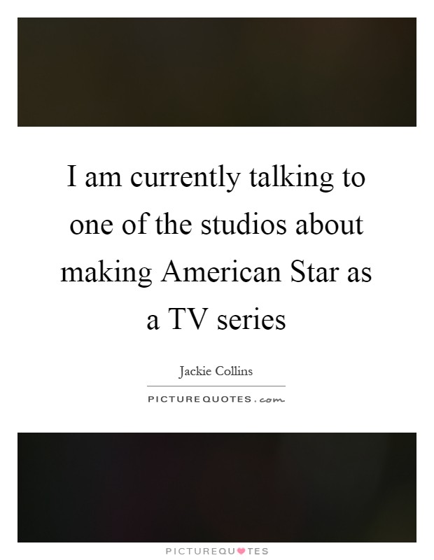 I am currently talking to one of the studios about making American Star as a TV series Picture Quote #1