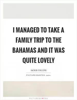 I managed to take a family trip to the Bahamas and it was quite lovely Picture Quote #1