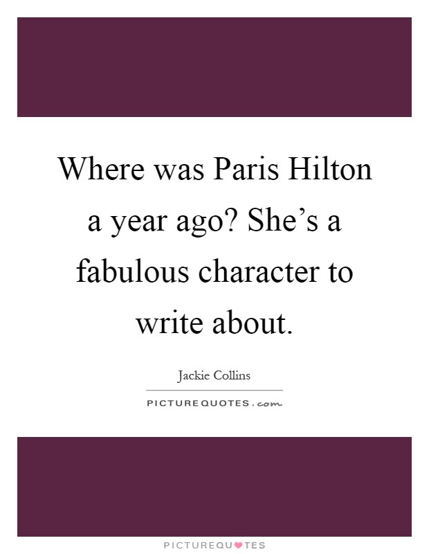 Where was Paris Hilton a year ago? She's a fabulous character to write about Picture Quote #1